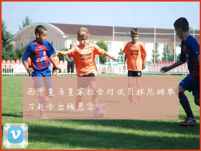 西甲皇马皇家社会对攻贝林厄姆单刀赴会出线悬念