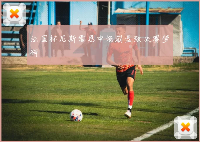 法国杯尼斯雷恩中场崩盘致决赛梦碎