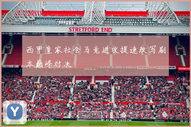 西甲皇家社会马竞进攻提速改写剧本巅峰对决
