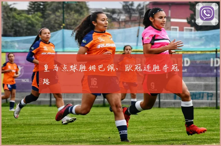 皇马点球胜姆巴佩,欧冠连胜夺冠路
