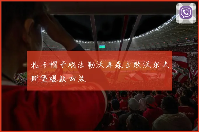 扎卡帽子戏法勒沃库森击败沃尔夫斯堡爆款回放