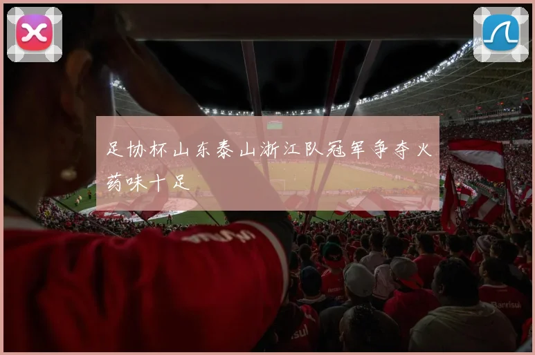 足协杯山东泰山浙江队冠军争夺火药味十足