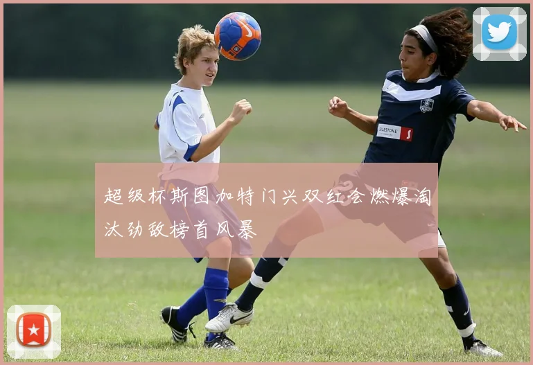 超级杯斯图加特门兴双红会燃爆淘汰劲敌榜首风暴