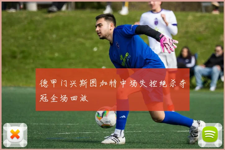 德甲门兴斯图加特中场失控绝杀夺冠全场回放