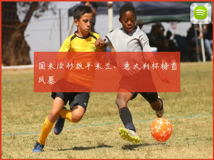 国米读秒扳平米兰，意大利杯榜首风暴