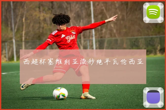 西超杯塞维利亚读秒绝平瓦伦西亚