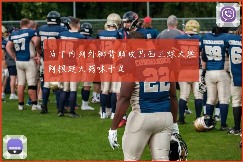 马丁内利外脚背助攻巴西三球大胜阿根廷火药味十足