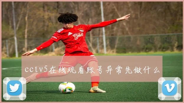 cctv5在线观看账号异常先做什么