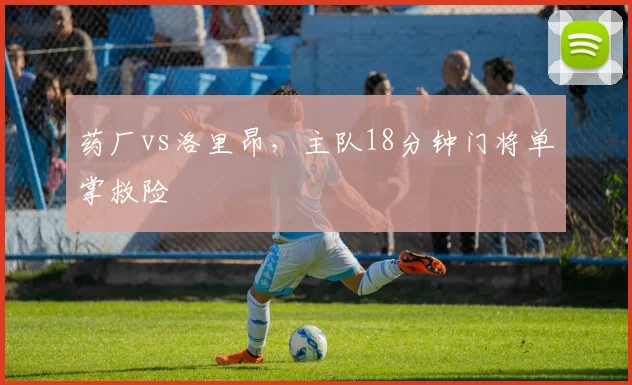 药厂vs洛里昂，主队18分钟门将单掌救险