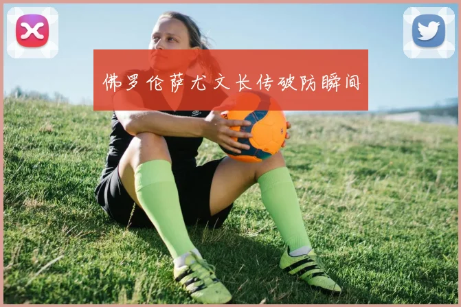 佛罗伦萨尤文长传破防瞬间