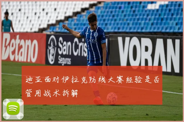 迪亚面对伊拉克防线大赛经验是否管用战术拆解