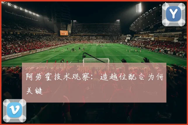 阿劳霍技术观察：造越位配合为何关键