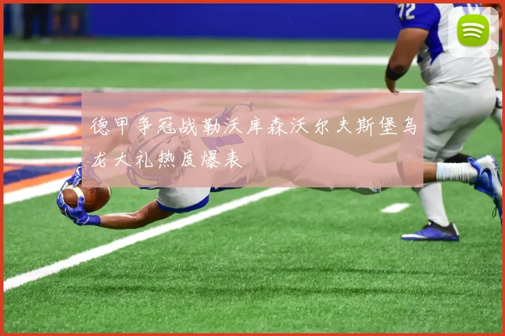 德甲争冠战勒沃库森沃尔夫斯堡乌龙大礼热度爆表