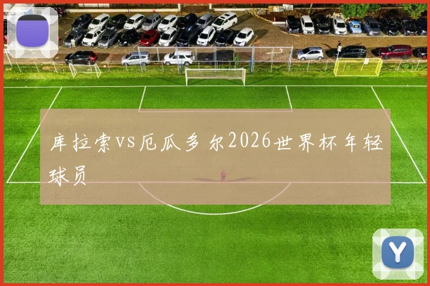 库拉索vs厄瓜多尔2026世界杯年轻球员