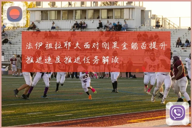 法伊祖拉耶夫面对刚果金能否提升推进速度推进任务解读