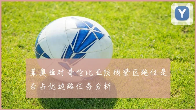 莱奥面对哥伦比亚防线禁区跑位是否占优边路任务分析