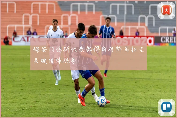 瑞安门德斯代表佛得角对阵乌拉圭关键传球观察