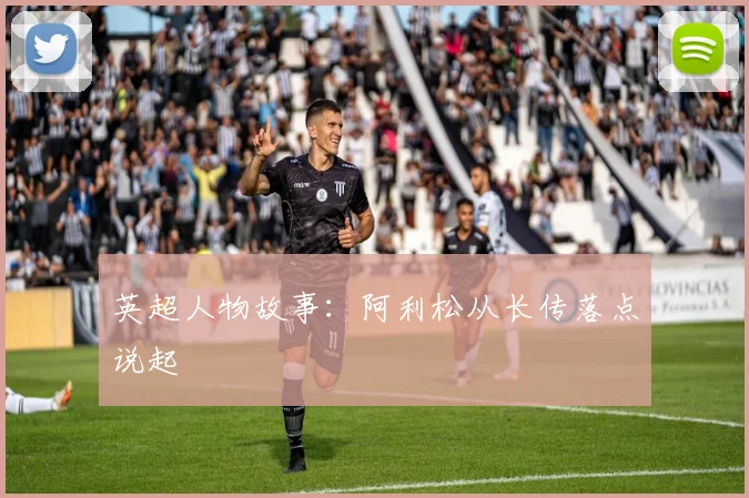 英超人物故事：阿利松从长传落点说起