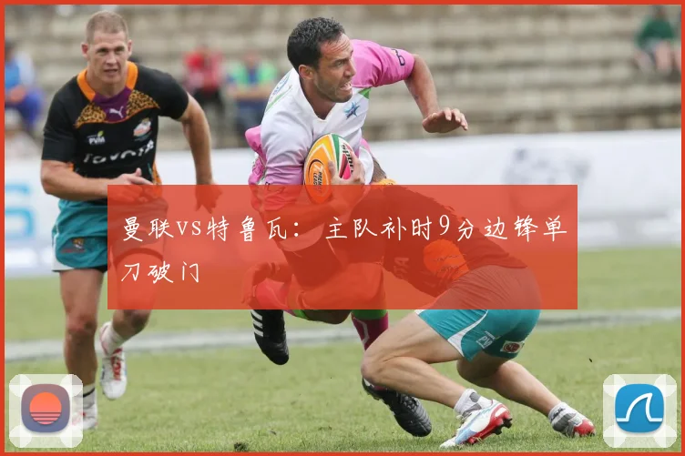 曼联vs特鲁瓦：主队补时9分边锋单刀破门