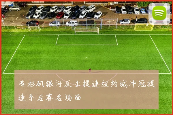 洛杉矶银河反击提速纽约城冲冠提速季后赛名场面