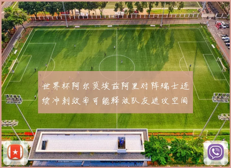 世界杯阿尔莫埃兹阿里对阵瑞士连续冲刺效率可能释放队友进攻空间