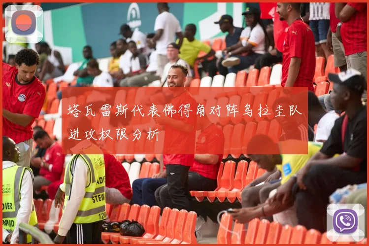 塔瓦雷斯代表佛得角对阵乌拉圭队进攻权限分析