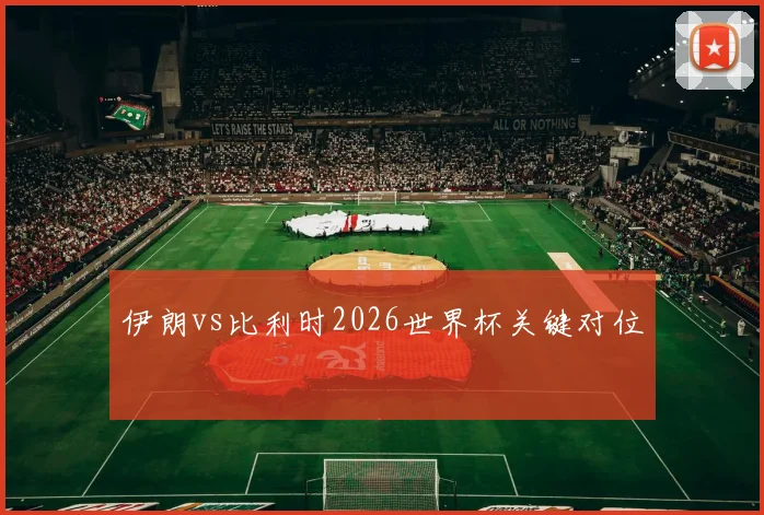 伊朗vs比利时2026世界杯关键对位