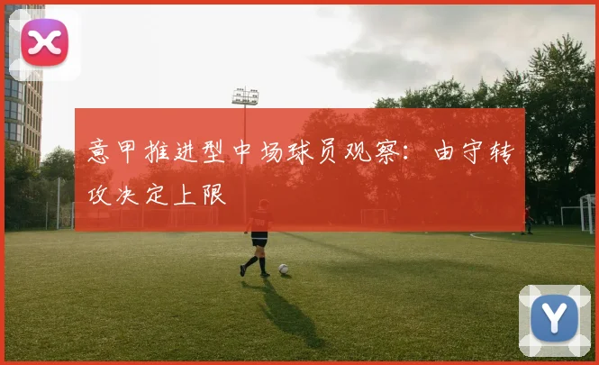 意甲推进型中场球员观察：由守转攻决定上限