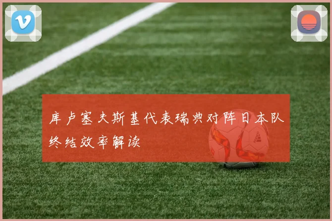 库卢塞夫斯基代表瑞典对阵日本队终结效率解读