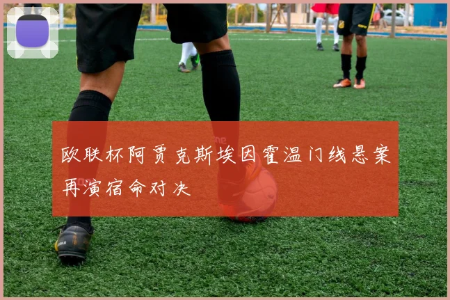 欧联杯阿贾克斯埃因霍温门线悬案再演宿命对决