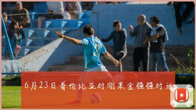6月23日哥伦比亚对刚果金强强对话