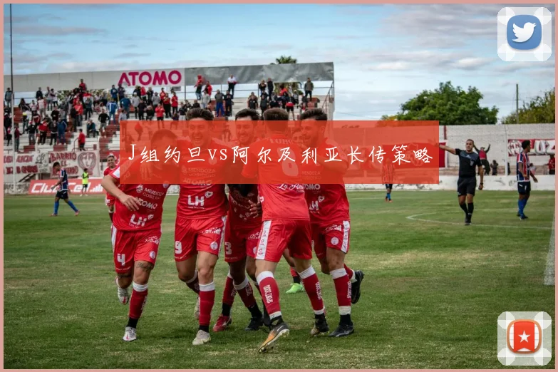 J组约旦vs阿尔及利亚长传策略