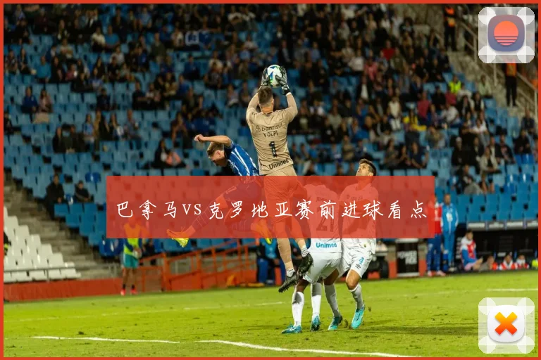 巴拿马vs克罗地亚赛前进球看点