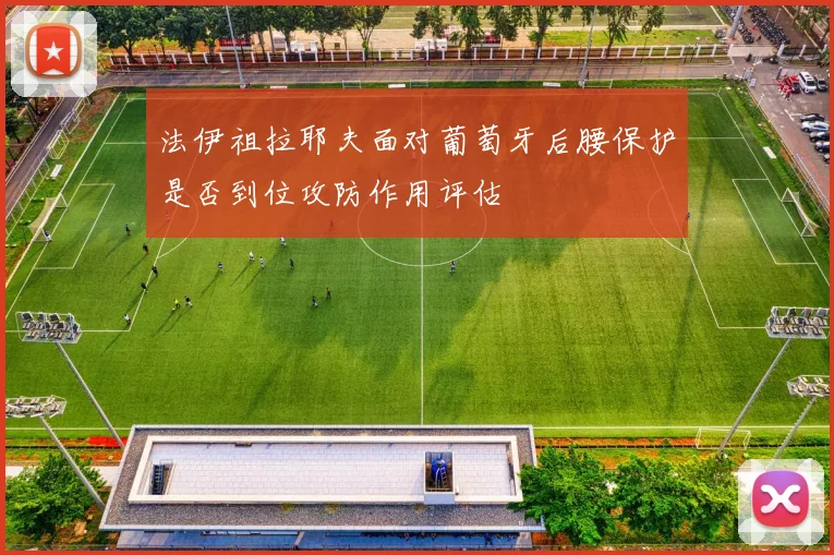 法伊祖拉耶夫面对葡萄牙后腰保护是否到位攻防作用评估