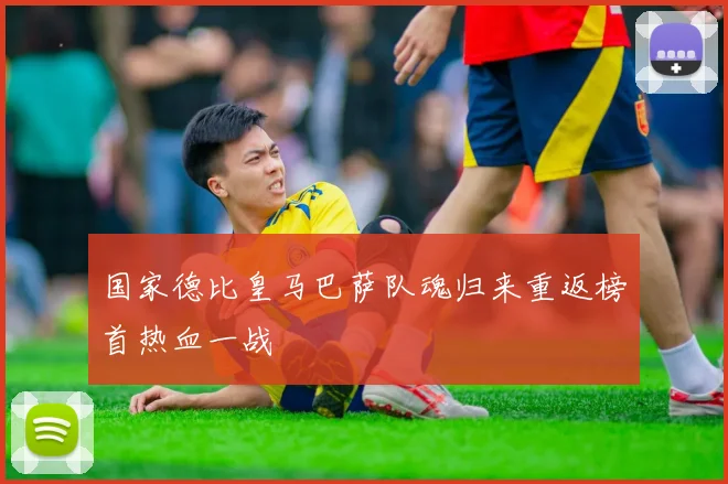 国家德比皇马巴萨队魂归来重返榜首热血一战