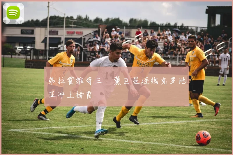 弗拉霍维奇三笘薰巨星连线克罗地亚冲上榜首