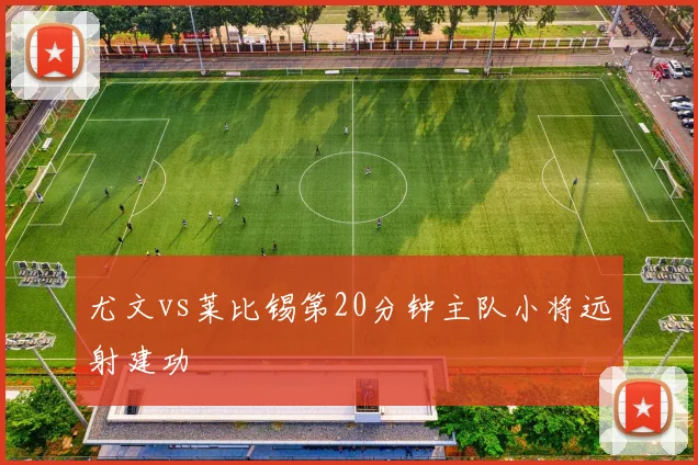 尤文vs莱比锡第20分钟主队小将远射建功