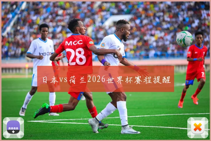 日本vs荷兰2026世界杯赛程提醒