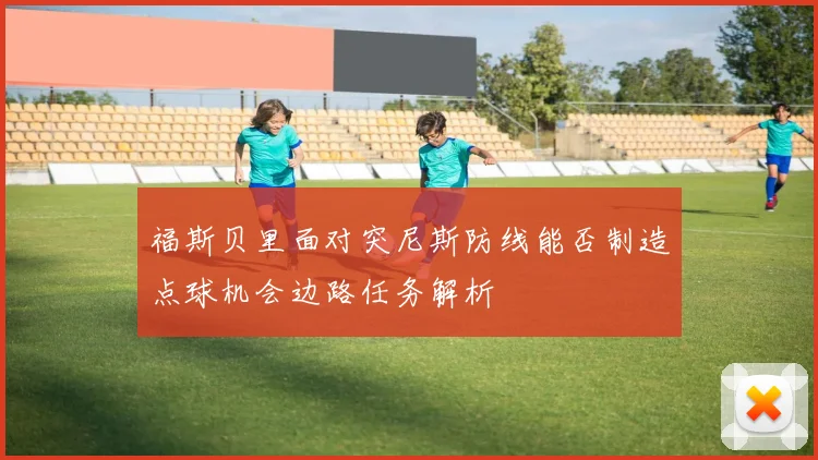 福斯贝里面对突尼斯防线能否制造点球机会边路任务解析