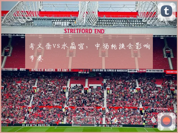 考文垂vs水晶宫，中场轮换会影响节奏