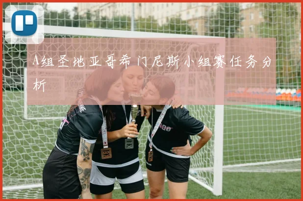 A组圣地亚哥希门尼斯小组赛任务分析