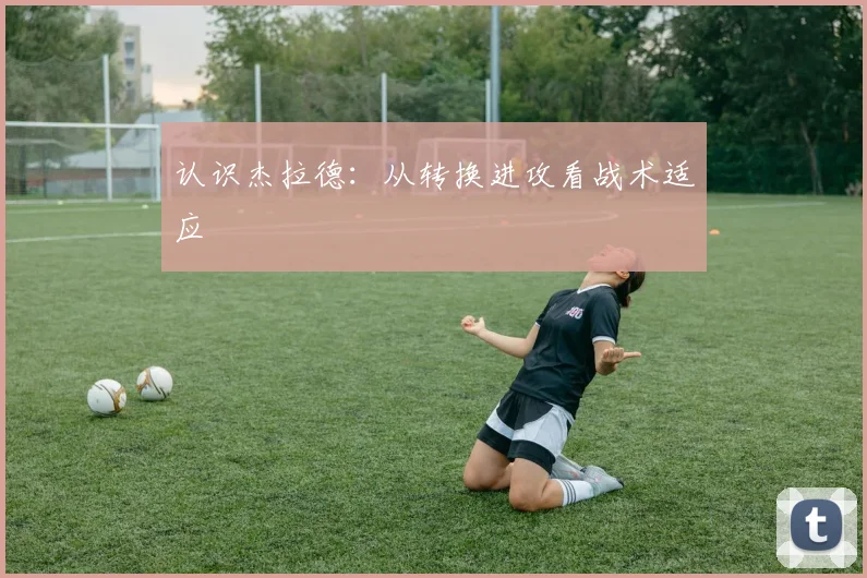 认识杰拉德：从转换进攻看战术适应