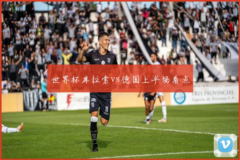 世界杯库拉索vs德国上半场看点