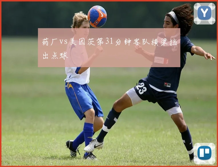 药厂vs美因茨第31分钟客队横梁挡出点球