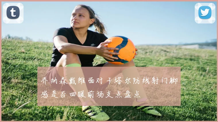 乔纳森戴维面对卡塔尔防线射门脚感是否回暖前场支点盘点