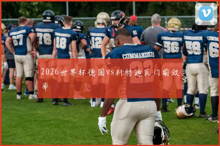 2026世界杯德国vs科特迪瓦门前效率